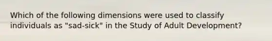 Which of the following dimensions were used to classify individuals as "sad-sick" in the Study of Adult Development?