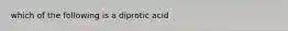 which of the following is a diprotic acid