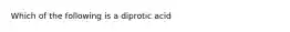 Which of the following is a diprotic acid