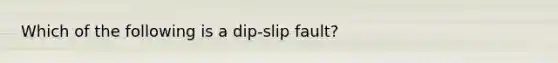 Which of the following is a dip-slip fault?