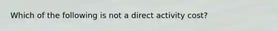 Which of the following is not a direct activity cost?