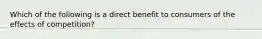 Which of the following is a direct benefit to consumers of the effects of competition?