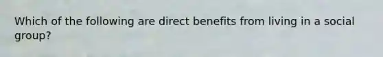 Which of the following are direct benefits from living in a social group?