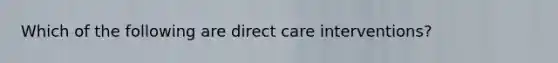 Which of the following are direct care interventions?