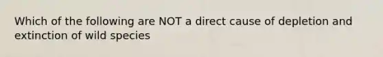 Which of the following are NOT a direct cause of depletion and extinction of wild species