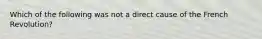 Which of the following was not a direct cause of the French Revolution?