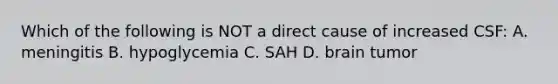 Which of the following is NOT a direct cause of increased CSF: A. meningitis B. hypoglycemia C. SAH D. brain tumor