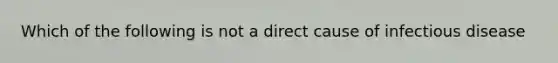 Which of the following is not a direct cause of infectious disease