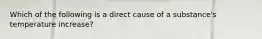 Which of the following is a direct cause of a substance's temperature increase?