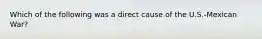 Which of the following was a direct cause of the U.S.-Mexican War?