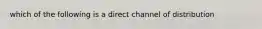 which of the following is a direct channel of distribution