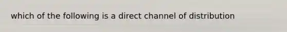 which of the following is a direct channel of distribution