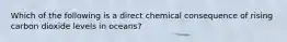 Which of the following is a direct chemical consequence of rising carbon dioxide levels in oceans?