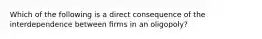 Which of the following is a direct consequence of the interdependence between ﬁrms in an oligopoly?