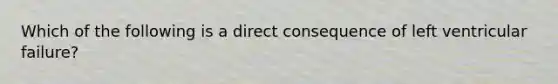 Which of the following is a direct consequence of left ventricular failure?