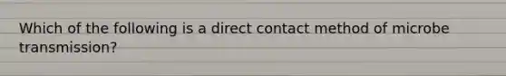 Which of the following is a direct contact method of microbe transmission?