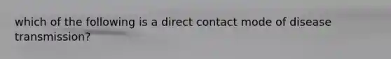 which of the following is a direct contact mode of disease transmission?