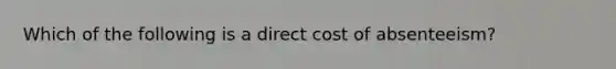 Which of the following is a direct cost of absenteeism?