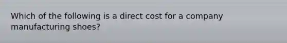 Which of the following is a direct cost for a company manufacturing shoes?