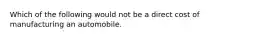 Which of the following would not be a direct cost of manufacturing an automobile.