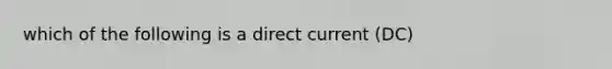 which of the following is a direct current (DC)