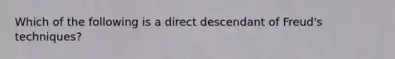 Which of the following is a direct descendant of Freud's techniques?