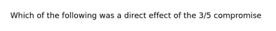 Which of the following was a direct effect of the 3/5 compromise