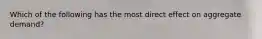 Which of the following has the most direct effect on aggregate demand?