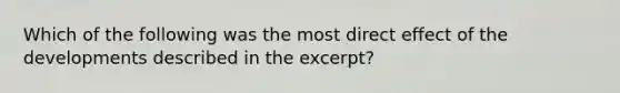 Which of the following was the most direct effect of the developments described in the excerpt?