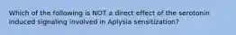 Which of the following is NOT a direct effect of the serotonin induced signaling involved in Aplysia sensitization?