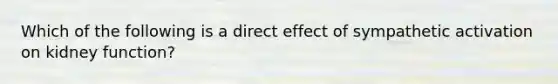 Which of the following is a direct effect of sympathetic activation on kidney function?