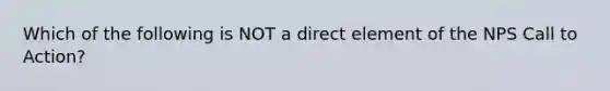 Which of the following is NOT a direct element of the NPS Call to Action?