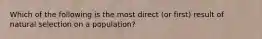 Which of the following is the most direct (or first) result of natural selection on a population?