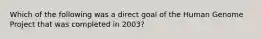 Which of the following was a direct goal of the Human Genome Project that was completed in 2003?