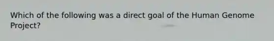 Which of the following was a direct goal of the Human Genome Project?