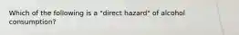 Which of the following is a "direct hazard" of alcohol consumption?