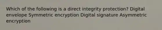 Which of the following is a direct integrity protection? Digital envelope Symmetric encryption Digital signature Asymmetric encryption