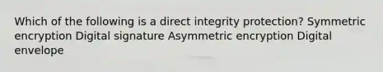 Which of the following is a direct integrity protection? Symmetric encryption Digital signature Asymmetric encryption Digital envelope