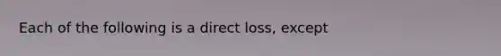 Each of the following is a direct loss, except