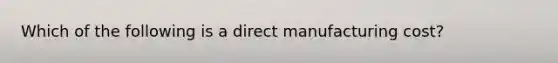 Which of the following is a direct manufacturing​ cost?