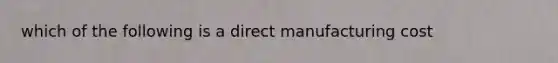 which of the following is a direct manufacturing cost