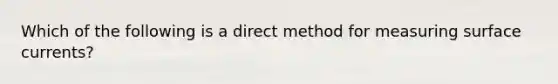 Which of the following is a direct method for measuring surface currents?