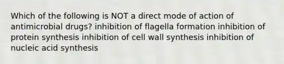 Which of the following is NOT a direct mode of action of antimicrobial drugs? inhibition of flagella formation inhibition of <a href='https://www.questionai.com/knowledge/kVyphSdCnD-protein-synthesis' class='anchor-knowledge'>protein synthesis</a> inhibition of cell wall synthesis inhibition of nucleic acid synthesis