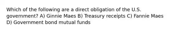 Which of the following are a direct obligation of the U.S. government? A) Ginnie Maes B) Treasury receipts C) Fannie Maes D) Government bond mutual funds