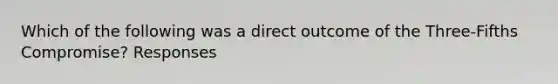 Which of the following was a direct outcome of the Three-Fifths Compromise? Responses