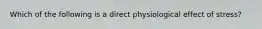 Which of the following is a direct physiological effect of stress?