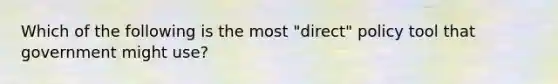 Which of the following is the most "direct" policy tool that government might use?
