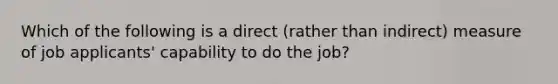 Which of the following is a direct (rather than indirect) measure of job applicants' capability to do the job?