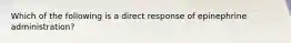 Which of the following is a direct response of epinephrine administration?