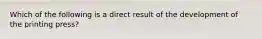 Which of the following is a direct result of the development of the printing press?